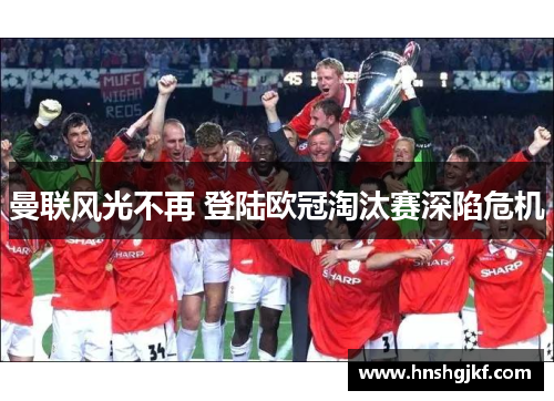 曼联风光不再 登陆欧冠淘汰赛深陷危机