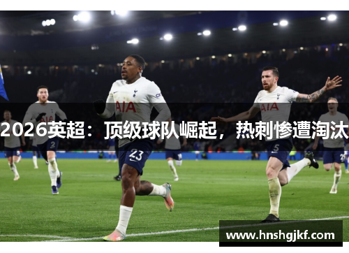 2026英超：顶级球队崛起，热刺惨遭淘汰