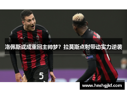 洛佩斯或成重回主帅梦？拉莫斯点射带动实力逆袭